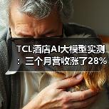 TCL酒店AI大模型实测:三个月营收涨了28%?一个酒店老板的真心话(图2) TCL酒店AI大模型实测:三个月营收涨了28%?一个酒店老板的真心话(图2)