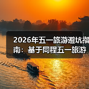 2026年五一旅游避坑指南:基于同程五一旅游盘点的3个反常识发现(图1) 2026年五一旅游避坑指南:基于同程五一旅游盘点的3个反常识发现(图1)