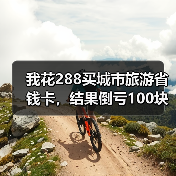 我花288买城市旅游省钱卡,结果倒亏100块(图1) 我花288买城市旅游省钱卡,结果倒亏100块(图1)