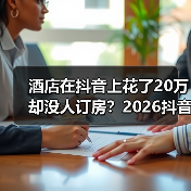 酒店在抖音上花了20万却没人订房？2026抖音生活服务酒店营销避坑指南（图1）