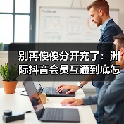 别再傻傻分开充了:洲际抖音会员互通到底怎么玩?(图1) 别再傻傻分开充了:洲际抖音会员互通到底怎么玩?(图1)