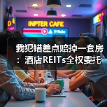 我犯错差点赔掉一套房:酒店REITs全权委托管理(图4) 我犯错差点赔掉一套房:酒店REITs全权委托管理(图4)