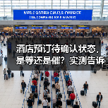 酒店预订待确认状态，是等还是催？实测告诉你答案