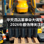 华天酒店董事会大调整:2026年最值得关注的3个信号(图3) 华天酒店董事会大调整:2026年最值得关注的3个信号(图3)