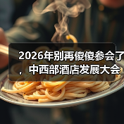 2026年别再傻傻参会了，中西部酒店发展大会到底该怎么看？（图3）
