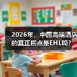 2026年,中国高端酒店的真正拐点是EHL吗?(图3) 2026年,中国高端酒店的真正拐点是EHL吗?(图3)