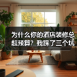 为什么你的酒店装修总超预算？我踩了三个坑才明白（图1）