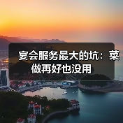 宴会服务最大的坑：菜做再好也没用