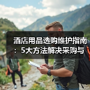 酒店用品选购维护指南：5大方法解决采购与售后难题（图3）