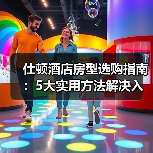 仕顿酒店房型选购指南：5大实用方法解决入住维护难题（图3）